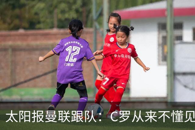 太阳报曼联跟队：C罗从来不懂见好就收 葡萄牙不上他可能更均衡